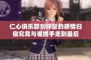 仁心俱乐部刘梓懿的感情归宿究竟与谁携手走到最后