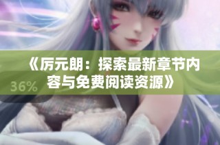《厉元朗：探索最新章节内容与免费阅读资源》