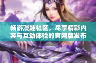 畅游漫蛙社区，尽享精彩内容与互动体验的官网版发布