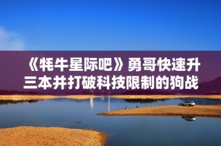 《牦牛星际吧》勇哥快速升三本并打破科技限制的狗战术解析