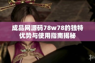 成品网源码78w78的独特优势与使用指南揭秘