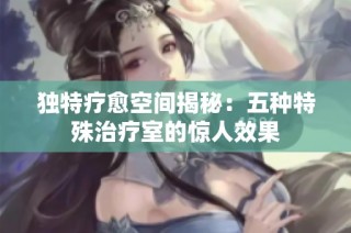 独特疗愈空间揭秘：五种特殊治疗室的惊人效果