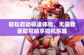 轻松启动极速体验，无需登录即可畅享搞机乐趣