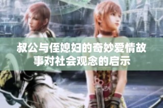 叔公与侄媳妇的奇妙爱情故事对社会观念的启示
