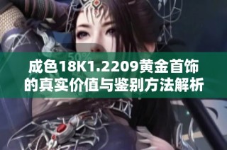 成色18K1.2209黄金首饰的真实价值与鉴别方法解析
