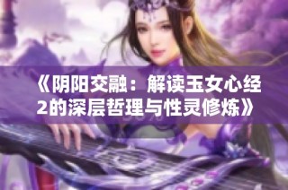 《阴阳交融：解读玉女心经2的深层哲理与性灵修炼》