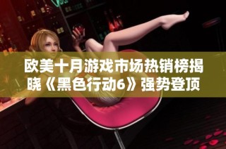 欧美十月游戏市场热销榜揭晓《黑色行动6》强势登顶