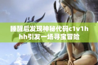 睡醒后发现神秘代码c1v1hhh引发一场寻宝冒险