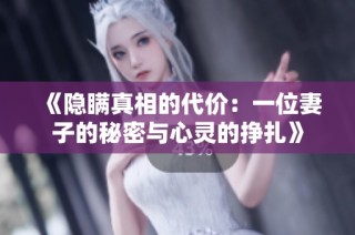 《隐瞒真相的代价：一位妻子的秘密与心灵的挣扎》
