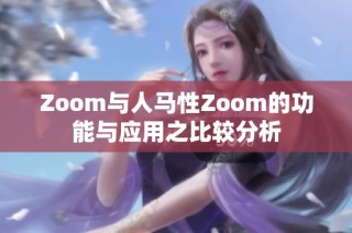 Zoom与人马性Zoom的功能与应用之比较分析