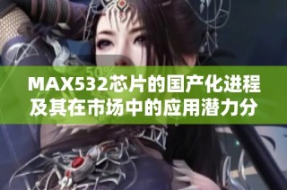 MAX532芯片的国产化进程及其在市场中的应用潜力分析
