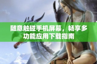 随意触碰手机屏幕，畅享多功能应用下载指南