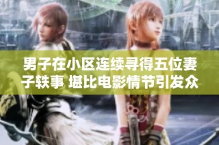 男子在小区连续寻得五位妻子轶事 堪比电影情节引发众人瞩目