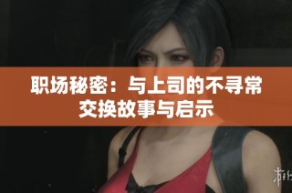 职场秘密：与上司的不寻常交换故事与启示
