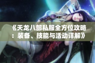 《天龙八部私服全方位攻略：装备、技能与活动详解》