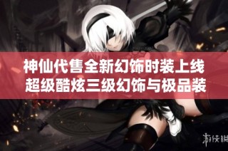 神仙代售全新幻饰时装上线 超级酷炫三级幻饰与极品装备任你挑选
