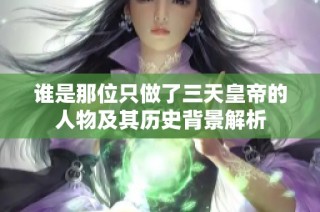 谁是那位只做了三天皇帝的人物及其历史背景解析