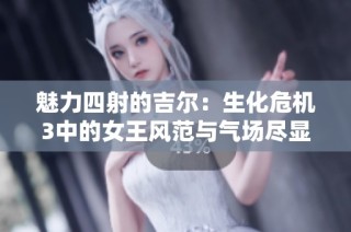 魅力四射的吉尔：生化危机3中的女王风范与气场尽显
