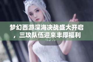 梦幻西游深海决战盛大开启，三攻队伍迎来丰厚福利