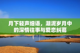 月下轻声细语，潮泥岁月中的深情往事与爱恋纠葛