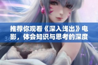 推荐你观看《深入浅出》电影，体会知识与思考的深度与乐趣