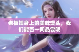 老板娘身上的美味馒头，我们能否一同品尝呢