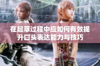 在起草过程中应如何有效提升口头表达能力与技巧