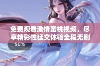 免费观看激情蜜桃视频，尽享精彩性猛交体验全程无删减