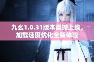 九幺1.0.31版本震撼上线，加载速度优化全新体验