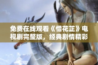 免费在线观看《惜花芷》电视剧完整版，经典剧情精彩呈现