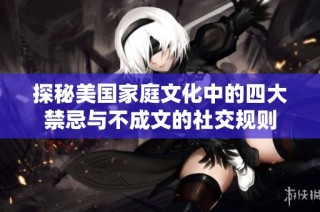 探秘美国家庭文化中的四大禁忌与不成文的社交规则