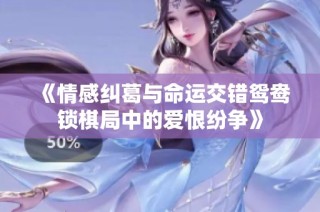 《情感纠葛与命运交错鸳鸯锁棋局中的爱恨纷争》