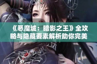 《恶魔城：暗影之王》全攻略与隐藏要素解析助你完美收集