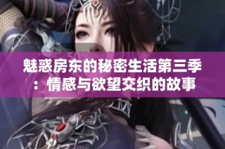 魅惑房东的秘密生活第三季：情感与欲望交织的故事