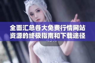 全面汇总各大免费行情网站资源的终极指南和下载途径