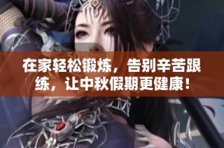在家轻松锻炼，告别辛苦跟练，让中秋假期更健康！
