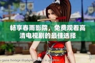 畅享春雨影院，免费观看高清电视剧的最佳选择
