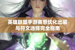英雄联盟手游赛恩优化出装与符文选择完全指南