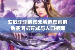 获取歪歪韩漫无羞遮漫画的免费浏览方式与入口指南