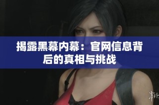 揭露黑幕内幕：官网信息背后的真相与挑战