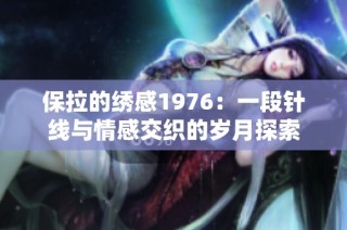 保拉的绣感1976：一段针线与情感交织的岁月探索