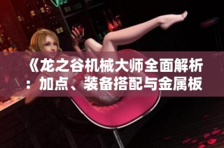 《龙之谷机械大师全面解析：加点、装备搭配与金属板配置攻略》