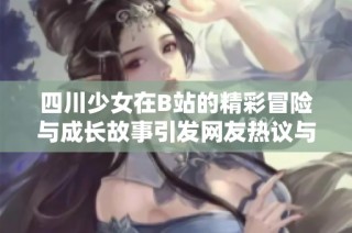 四川少女在B站的精彩冒险与成长故事引发网友热议与关注