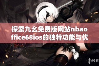 探索九幺免费版网站nbaoffice68ios的独特功能与优势
