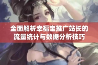 全面解析幸福宝推广站长的流量统计与数据分析技巧