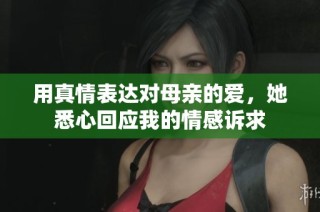 用真情表达对母亲的爱，她悉心回应我的情感诉求