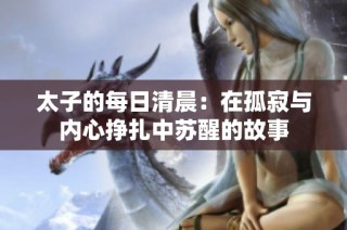 太子的每日清晨：在孤寂与内心挣扎中苏醒的故事