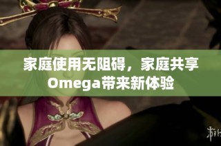 家庭使用无阻碍，家庭共享Omega带来新体验
