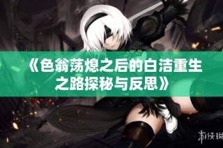 《色翁荡熄之后的白洁重生之路探秘与反思》