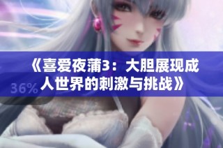 《喜爱夜蒲3：大胆展现成人世界的刺激与挑战》